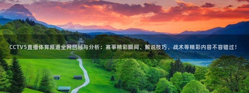 nba火凤体育免费直播：CCTV5直播体育频道全网回顾与分析：赛事精彩瞬间、解说技巧、战术等精彩内容不容错过！